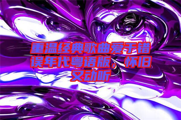 重溫經(jīng)典歌曲愛于錯誤年代粵語版，懷舊又動聽