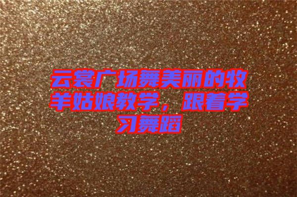 云裳廣場舞美麗的牧羊姑娘教學(xué)，跟著學(xué)習舞蹈