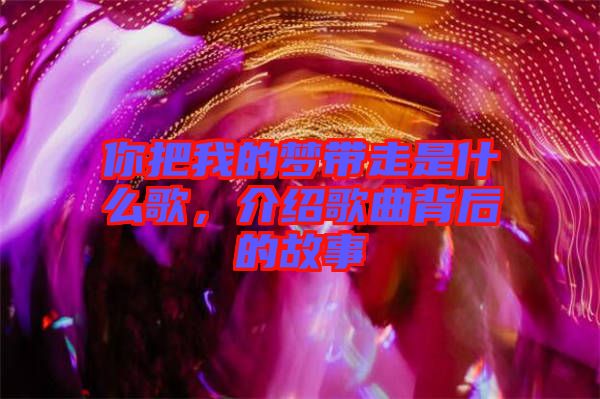 你把我的夢帶走是什么歌，介紹歌曲背后的故事