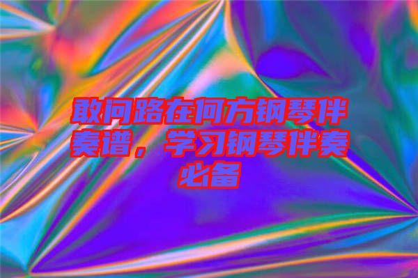 敢問(wèn)路在何方鋼琴伴奏譜，學(xué)習(xí)鋼琴伴奏必備