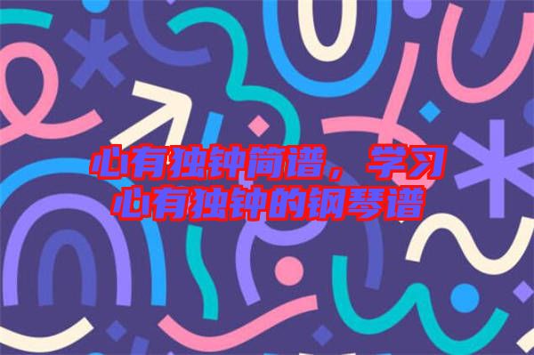 心有獨鐘簡譜，學習心有獨鐘的鋼琴譜