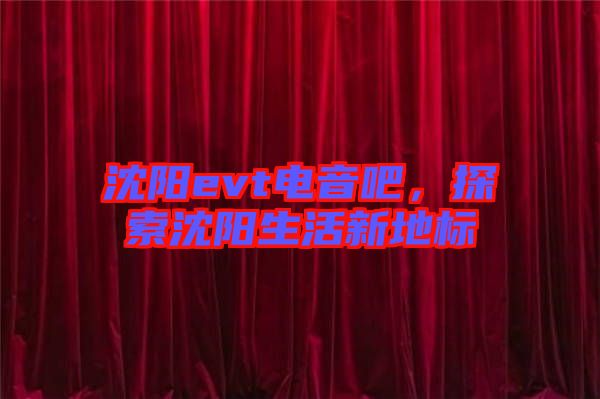 沈陽evt電音吧，探索沈陽生活新地標(biāo)