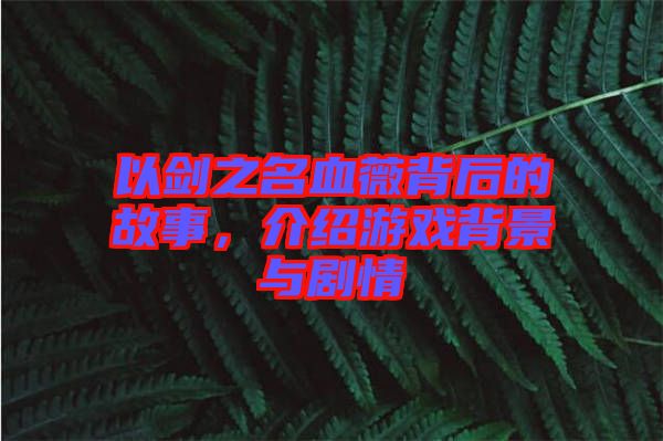 以劍之名血薇背后的故事，介紹游戲背景與劇情