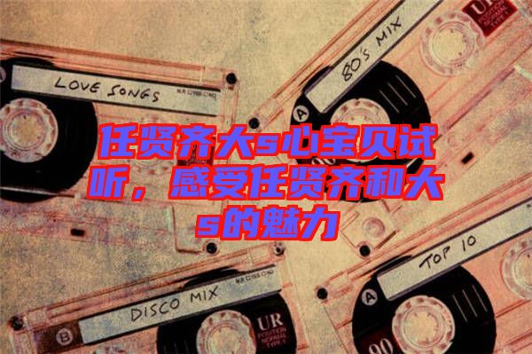 任賢齊大s心寶貝試聽(tīng)，感受任賢齊和大s的魅力