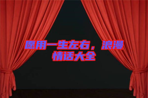 愿用一生左右，浪漫情話大全
