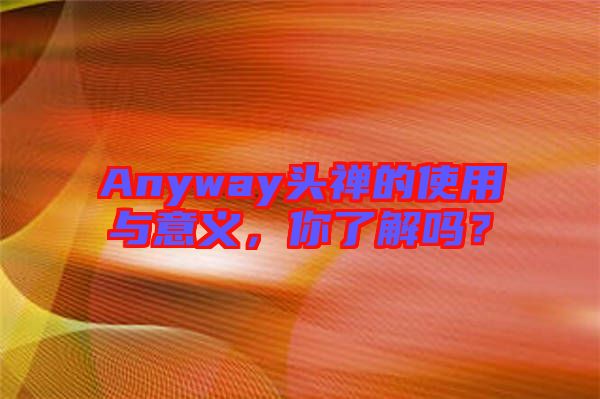 Anyway頭禪的使用與意義，你了解嗎？