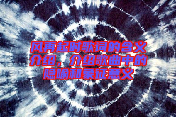 風(fēng)再起時歌詞的含義介紹，介紹歌曲中的隱喻和象征意義