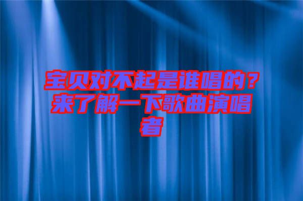 寶貝對不起是誰唱的？來了解一下歌曲演唱者