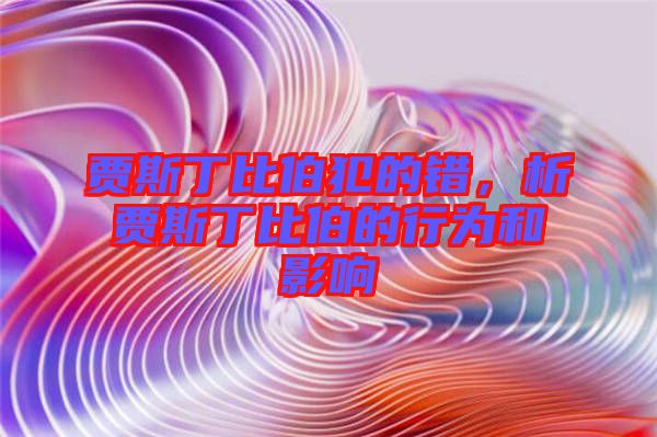 賈斯丁比伯犯的錯(cuò)，析賈斯丁比伯的行為和影響