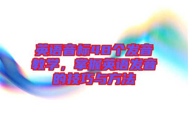 英語音標(biāo)48個發(fā)音教學(xué)，掌握英語發(fā)音的技巧與方法