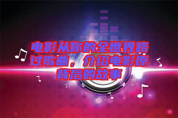 電影從你的全世界路過歌曲，介紹電影原背后的故事