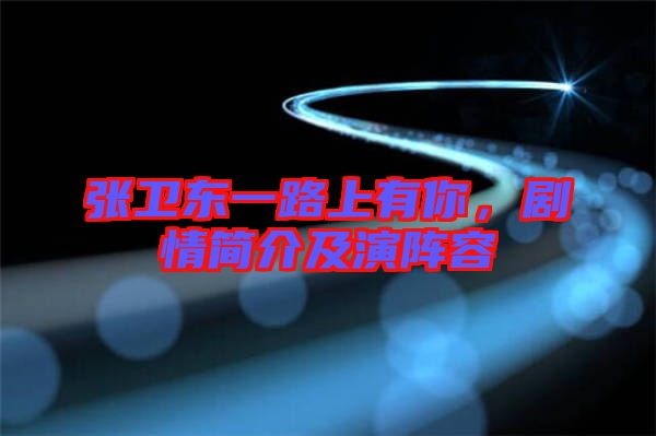 張衛(wèi)東一路上有你，劇情簡介及演陣容