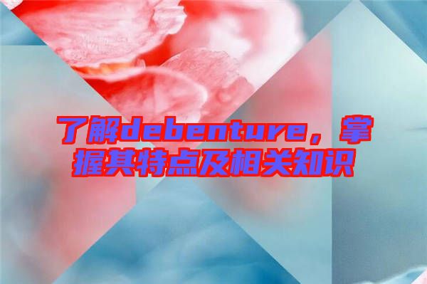 了解debenture，掌握其特點及相關知識