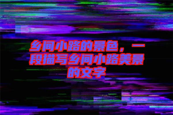 鄉(xiāng)間小路的景色，一段描寫鄉(xiāng)間小路美景的文字