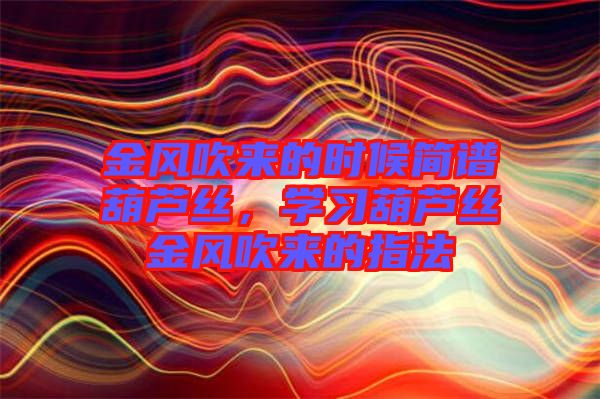 金風吹來的時候簡譜葫蘆絲，學習葫蘆絲金風吹來的指法