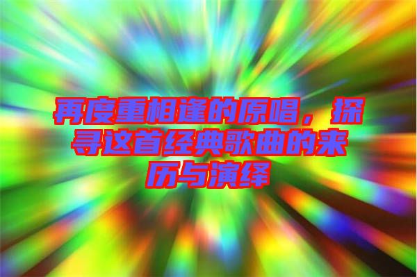 再度重相逢的原唱，探尋這首經(jīng)典歌曲的來歷與演繹
