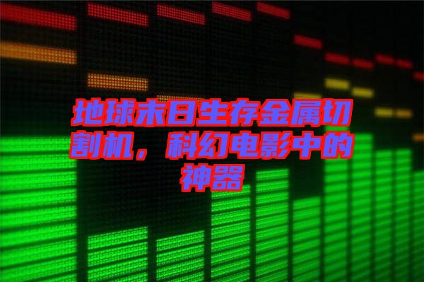 地球末日生存金屬切割機(jī)，科幻電影中的神器