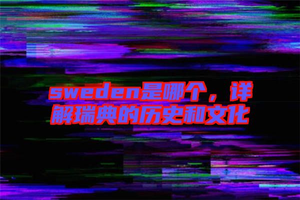 sweden是哪個，詳解瑞典的歷史和文化