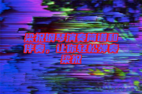 梁祝鋼琴演奏簡譜和伴奏，讓你輕松彈奏梁祝