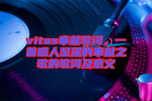 vitas奉獻(xiàn)歌詞，一首感人至深的奉獻(xiàn)之歌的歌詞及意義