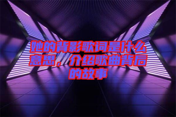 她的背影歌詞是什么意思，介紹歌曲背后的故事