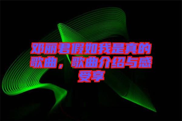 鄧麗君假如我是真的歌曲，歌曲介紹與感受享