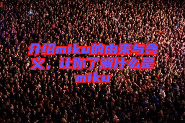 介紹miku的由來與含義，讓你了解什么是miku