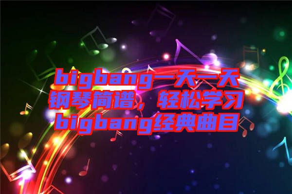 bigbang一天一天鋼琴簡(jiǎn)譜，輕松學(xué)習(xí)bigbang經(jīng)典曲目