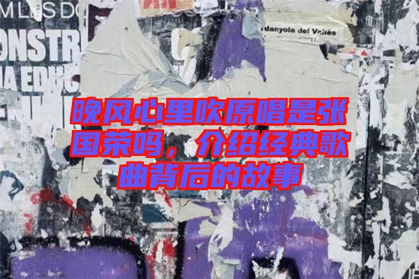 晚風(fēng)心里吹原唱是張國(guó)榮嗎，介紹經(jīng)典歌曲背后的故事