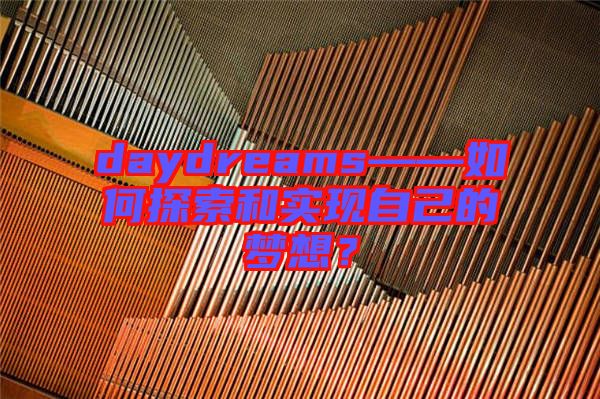 daydreams——如何探索和實現(xiàn)自己的夢想？