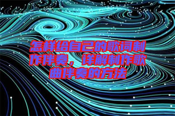 怎樣給自己的歌詞制作伴奏，詳解制作歌曲伴奏的方法