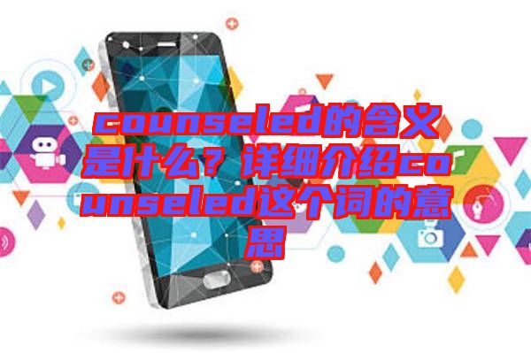 counseled的含義是什么？詳細介紹counseled這個詞的意思