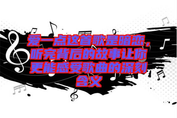愛(ài)一點(diǎn)這首歌是暗戀，聽(tīng)完背后的故事讓你更能感受歌曲的深刻含義