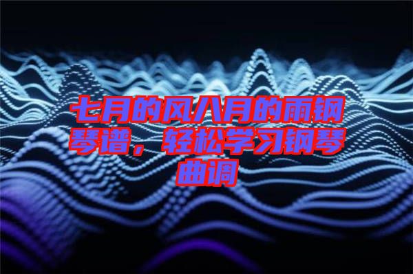 七月的風(fēng)八月的雨鋼琴譜，輕松學(xué)習(xí)鋼琴曲調(diào)