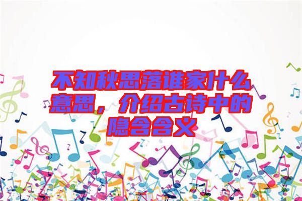 不知秋思落誰家什么意思，介紹古詩中的隱含含義