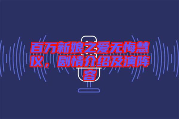 百萬新娘之愛無悔慧儀，劇情介紹及演陣容