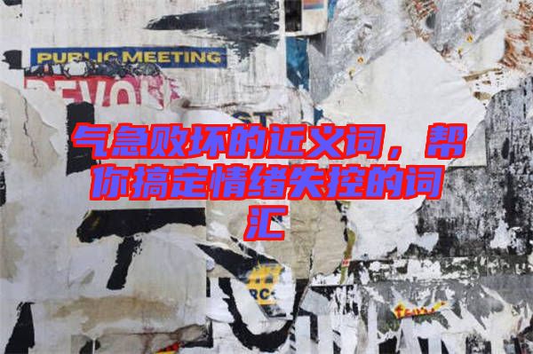 氣急敗壞的近義詞，幫你搞定情緒失控的詞匯