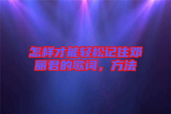 怎樣才能輕松記住鄧麗君的歌詞，方法