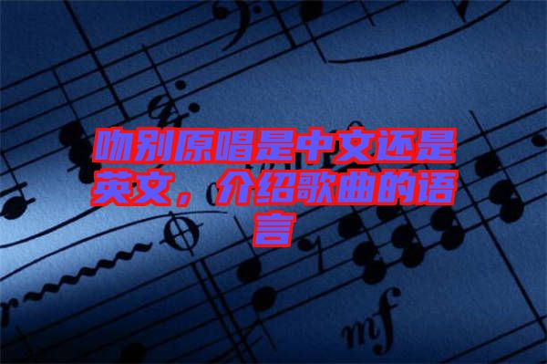 吻別原唱是中文還是英文，介紹歌曲的語(yǔ)言