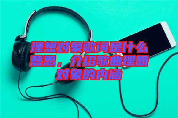 理想對象歌詞是什么意思，介紹歌曲理想對象的內(nèi)涵