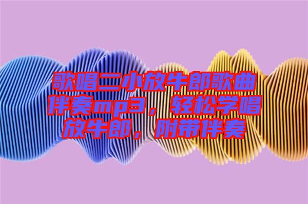 歌唱二小放牛郎歌曲伴奏mp3，輕松學(xué)唱放牛郎，附帶伴奏
