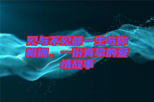 見(jiàn)與不見(jiàn)都一生與你相擁，一份真摯的愛(ài)情故事