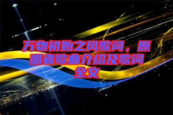 萬(wàn)物初始之風(fēng)歌詞，原唱者歌曲介紹及歌詞全文
