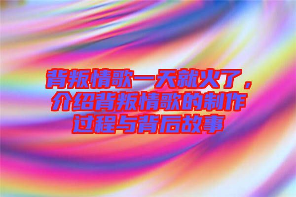背叛情歌一天就火了，介紹背叛情歌的制作過程與背后故事