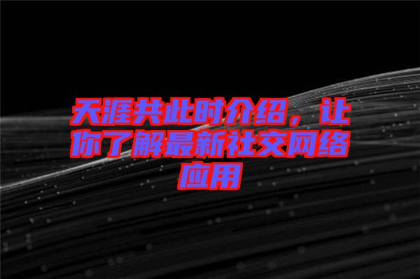 天涯共此時(shí)介紹，讓你了解最新社交網(wǎng)絡(luò)應(yīng)用