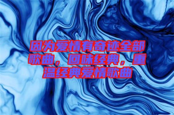 因?yàn)閻矍橛衅孥E全部歌曲，回味經(jīng)典，重溫經(jīng)典愛情歌曲