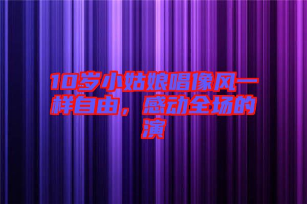10歲小姑娘唱像風(fēng)一樣自由，感動全場的演