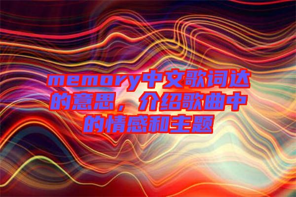 memory中文歌詞達(dá)的意思，介紹歌曲中的情感和主題
