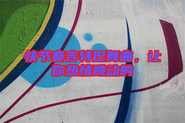 快節(jié)奏吉特巴舞曲，讓你熱情跳動的