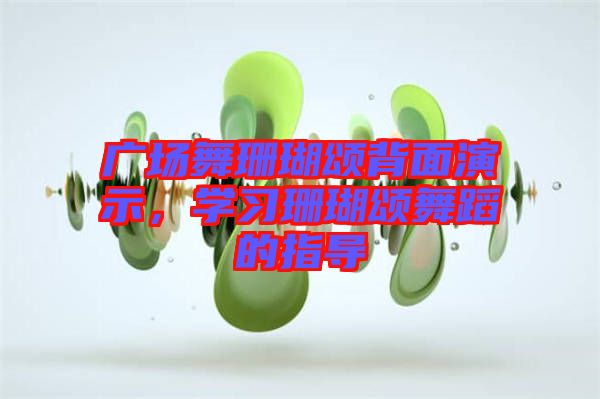 廣場舞珊瑚頌背面演示，學(xué)習(xí)珊瑚頌舞蹈的指導(dǎo)